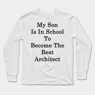 My Son Is In School To Become The Best Architect Long Sleeve T-Shirt